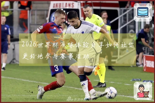 2026世界杯滚球体验分享如何让你更好地参与赛事活动