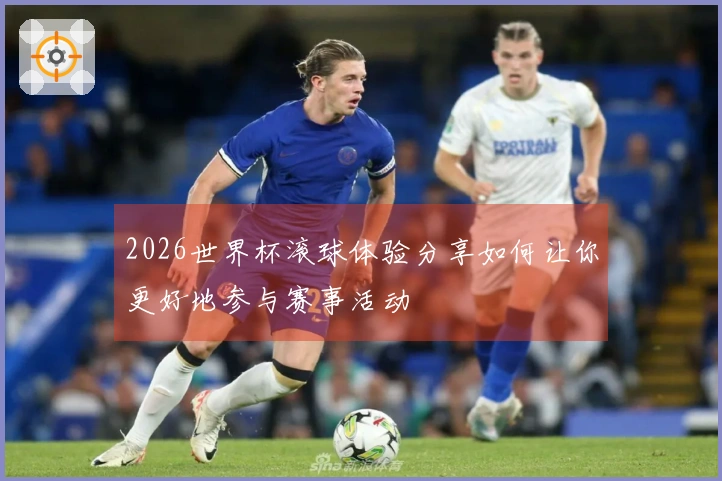 2026世界杯滚球体验分享如何让你更好地参与赛事活动