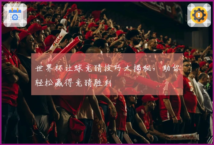 世界杯让球竞猜技巧大揭秘，助你轻松赢得竞猜胜利
