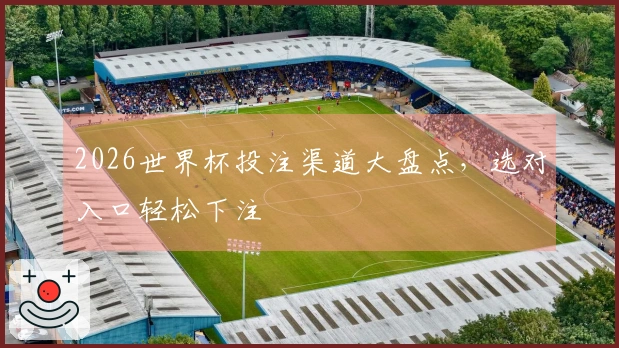2026世界杯投注渠道大盘点，选对入口轻松下注