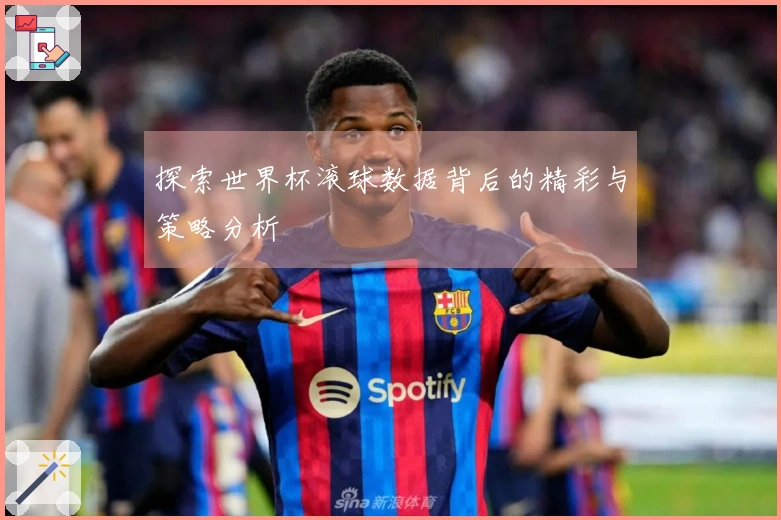 探索世界杯滚球数据背后的精彩与策略分析