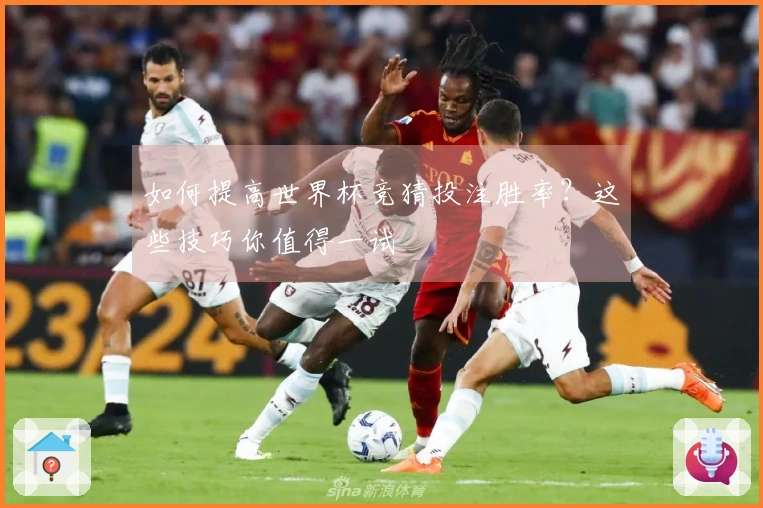 如何提高世界杯竞猜投注胜率？这些技巧你值得一试