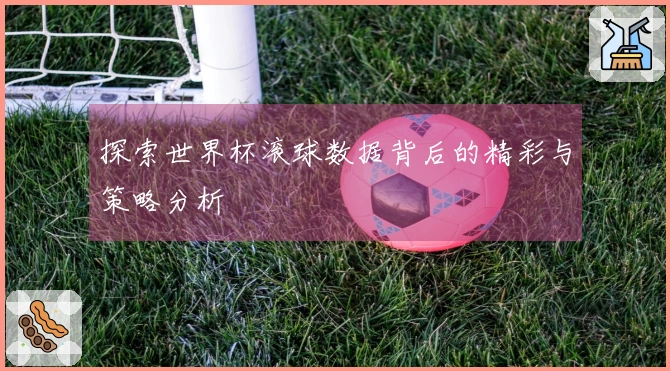 探索世界杯滚球数据背后的精彩与策略分析