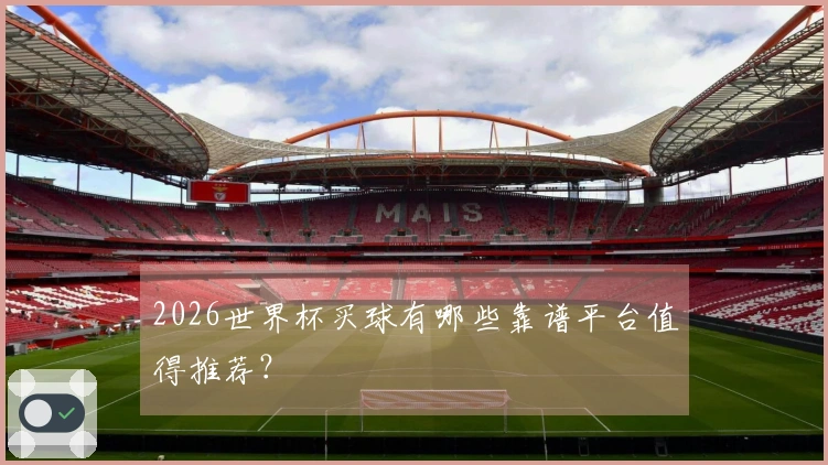 2026世界杯买球有哪些靠谱平台值得推荐？